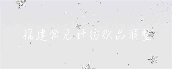 福建針紡織品標(biāo)準(zhǔn)體系完善 區(qū)域產(chǎn)業(yè)加快“產(chǎn)品調(diào)整”節(jié)奏